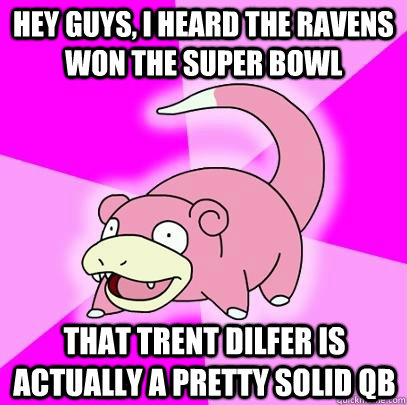 hey guys i heard the ravens won the super bowl that trent d - Slowpoke