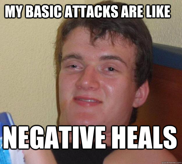my basic attacks are like negative heals - 10 Guy