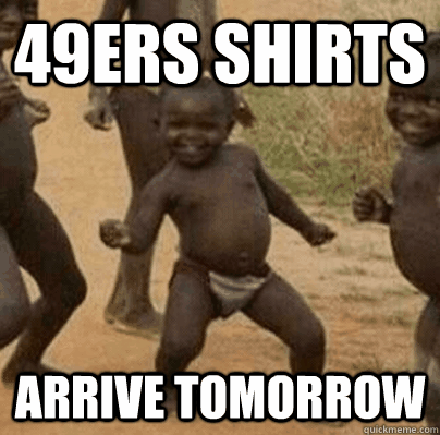 49ers shirts arrive tomorrow - Third World Success