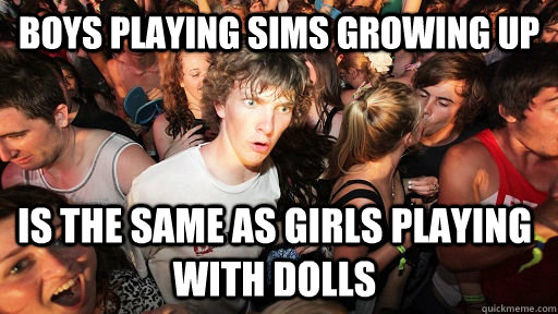 boys playing sims growing up is the same as girls playing wi - Sudden Clarity Clarence