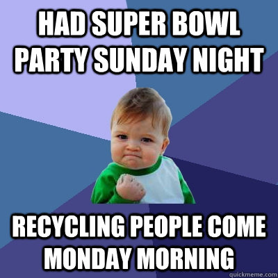 had super bowl party sunday night recycling people come mond - Success Kid