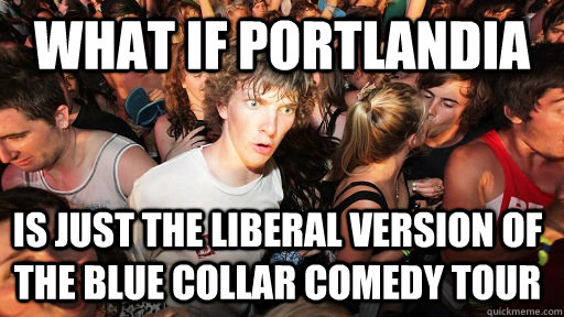 what if portlandia is just the liberal version of the blue c - Sudden Clarity Clarence