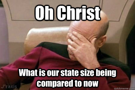 oh christ what is our state size being compared to now - Facepalm Picard