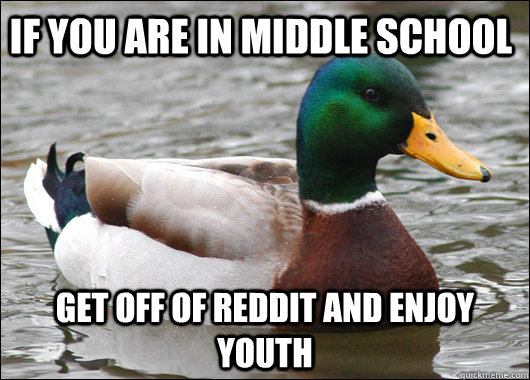 if you are in middle school get off of reddit and enjoy yout - Actual Advice Mallard