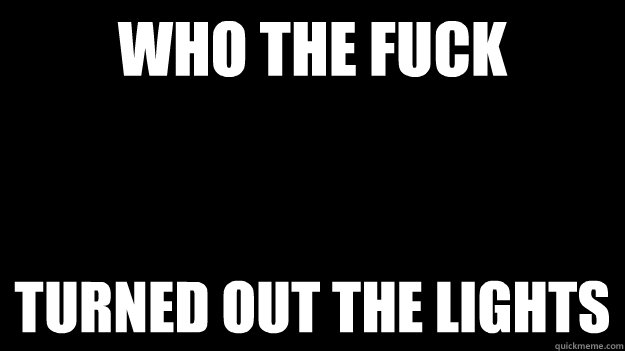 who the fuck turned out the lights - Annoyed Picard