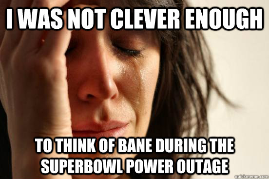 i was not clever enough to think of bane during the superbow - First World Problems