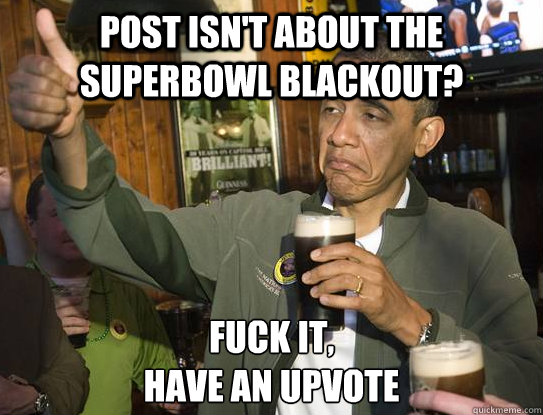post isnt about the superbowl blackout fuck it have an up - Upvoting Obama