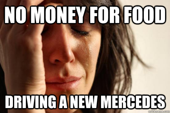 no money for food driving a new mercedes - First World Problems