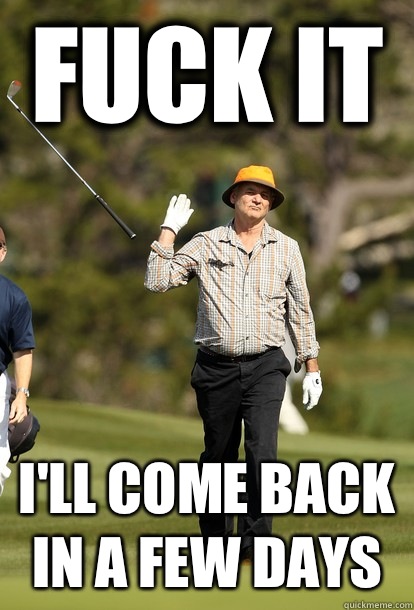 fuck it Ill come back in a few days - fuck it bill murray