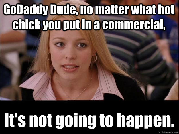 godaddy dude no matter what hot chick you put in a commerci - Its not going to happen