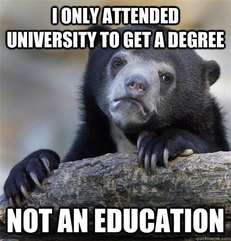 i only attended university to get a degree not an education - Confession Bear