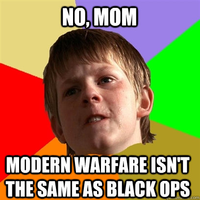 no mom modern warfare isnt the same as black ops - Angry School Boy