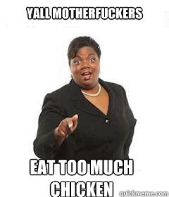 yall motherfuckers eat too much chicken - sassy black woman