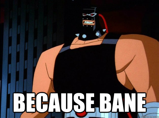because bane -