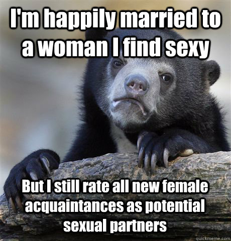 im happily married to a woman i find sexy but i still rate - Confession Bear
