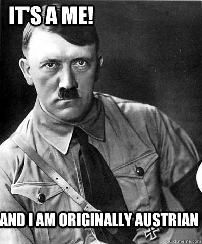 and i am originally austrian its a me -