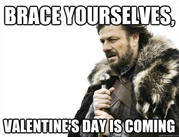 brace yourselves valentines day is coming - BRACEYOSELVES