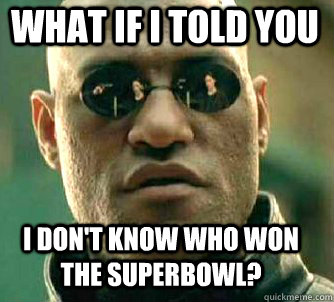 what if i told you i dont know who won the superbowl - Matrix Morpheus
