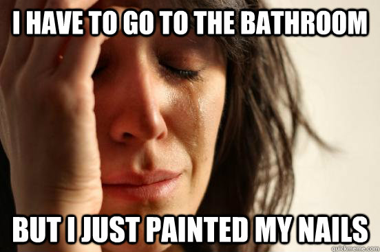 i have to go to the bathroom but i just painted my nails - First World Problems