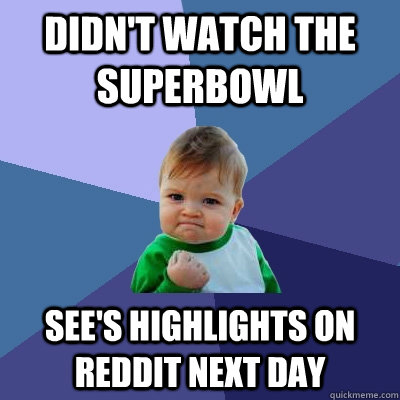 didnt watch the superbowl sees highlights on reddit next d - Success Kid