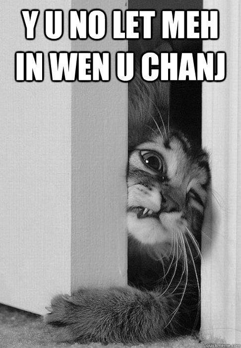 y u no let meh in wen u chanj - doorcat