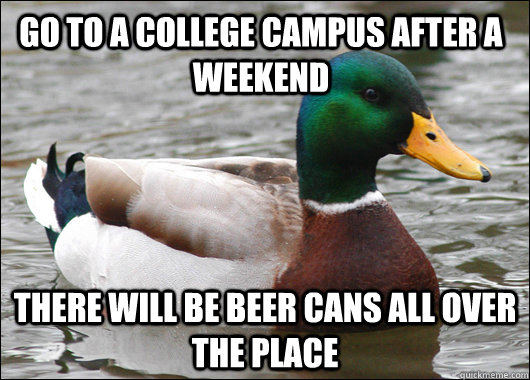 go to a college campus after a weekend there will be beer ca - Actual Advice Mallard