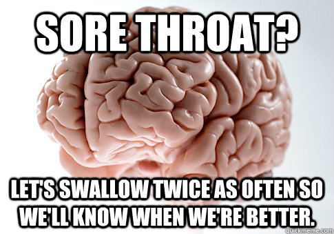 sore throat lets swallow twice as often so well know when - Scumbag Brain