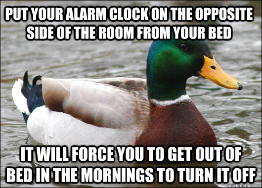 put your alarm clock on the opposite side of the room from y - Actual Advice Mallard