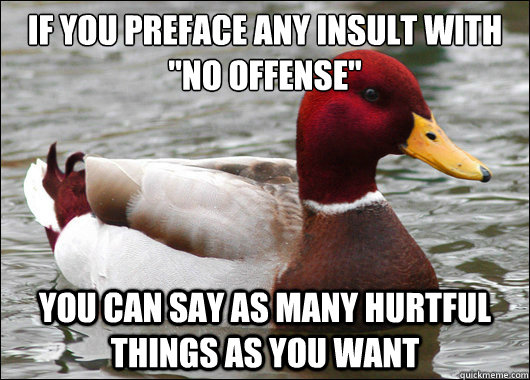 if you preface any insult with no offense you can say as - Malicious Advice Mallard