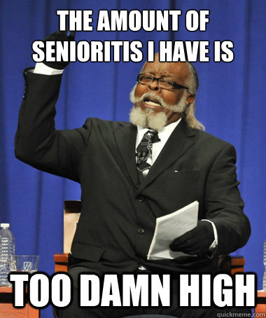 the amount of senioritis i have is too damn high - The Rent Is Too Damn High