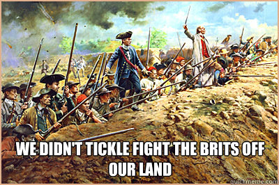 we didnt tickle fight the brits off our land -