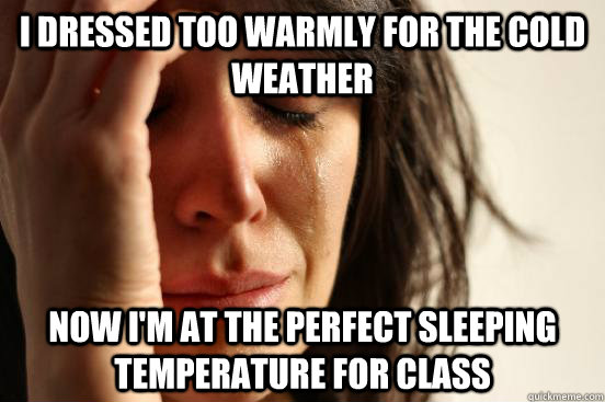 i dressed too warmly for the cold weather now im at the per - First World Problems