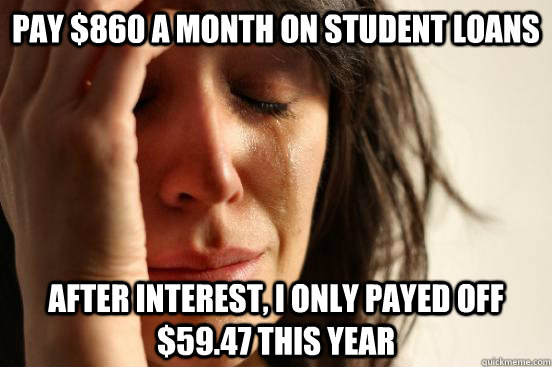 pay 860 a month on student loans after interest i only pay - First World Problems