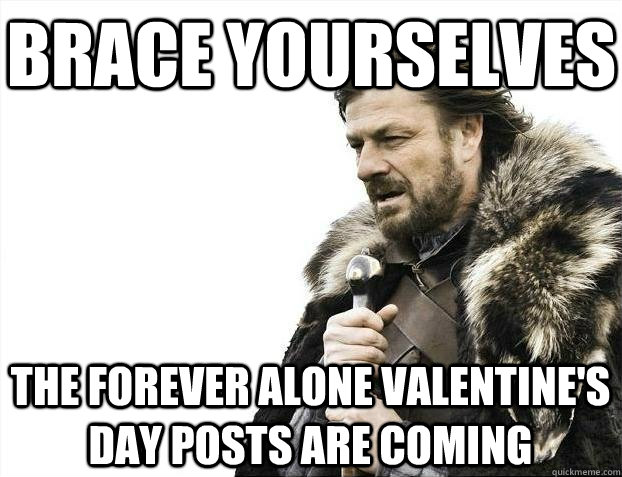 brace yourselves the forever alone valentines day posts are - BRACEYOSELVES