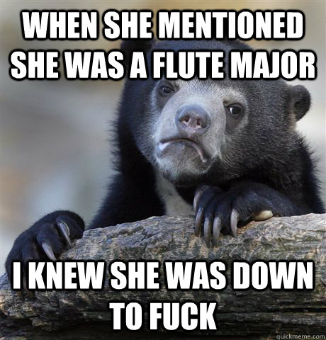 when she mentioned she was a flute major i knew she was down - Confession Bear