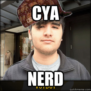 cya nerd - Scumbag Voyboy