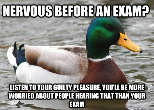 nervous before an exam listen to your guilty pleasure you - Actual Advice Mallard
