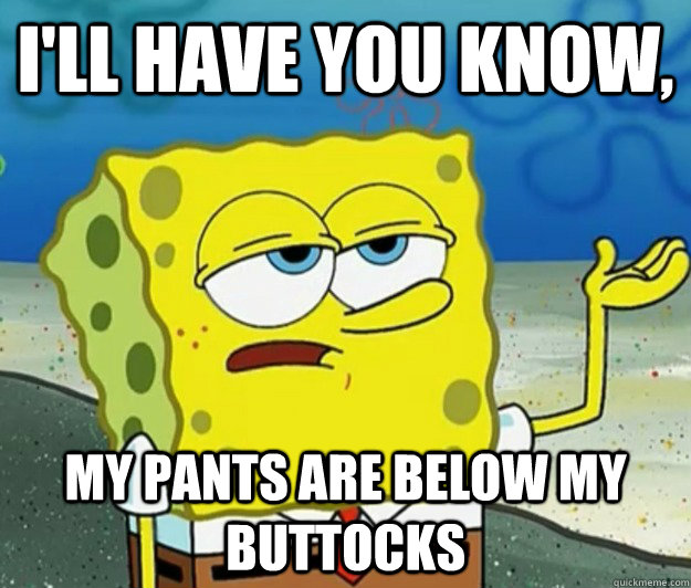 ill have you know my pants are below my buttocks - Tough Spongebob