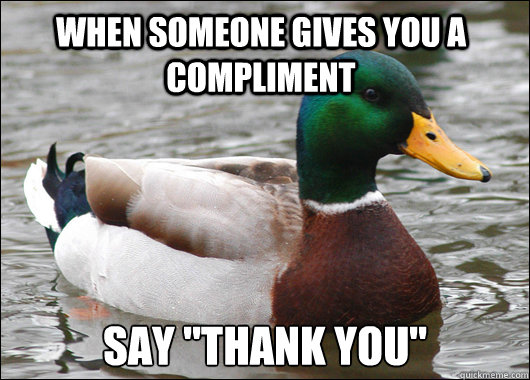 when someone gives you a compliment say thank you - Actual Advice Mallard
