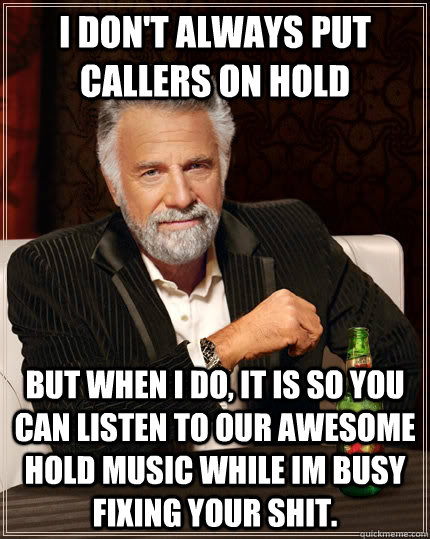 i dont always put callers on hold but when i do it is so y - The Most Interesting Man In The World