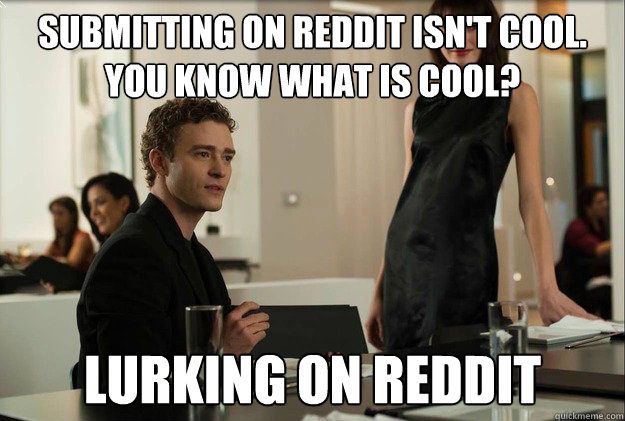 submitting on reddit isnt cool you know what is cool lurk - justin timberlake the social network scene