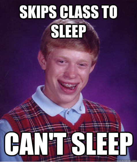 skips class to sleep cant sleep - Bad Luck Brian