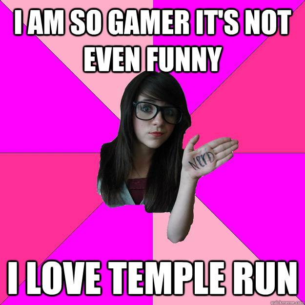 i am so gamer its not even funny i love temple run - Idiot Nerd Girl