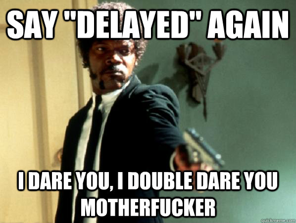 say delayed again i dare you i double dare you motherfuck - Say It Again Sam