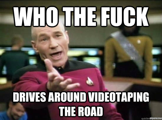 who the fuck drives around videotaping the road - Annoyed Picard HD