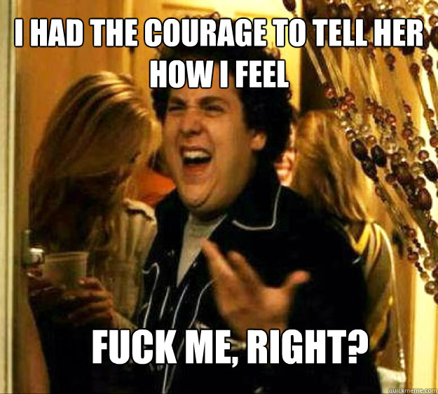 i had the courage to tell her how i feel fuck me right - Seth from Superbad