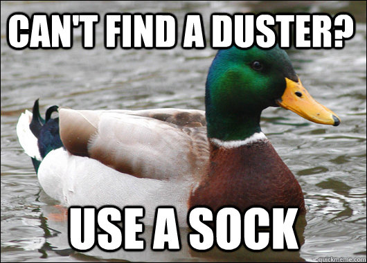 cant find a duster use a sock - Actual Advice Mallard