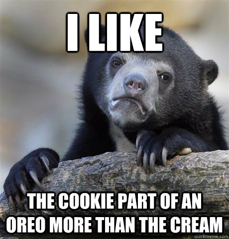 i like the cookie part of an oreo more than the cream - confessionbear