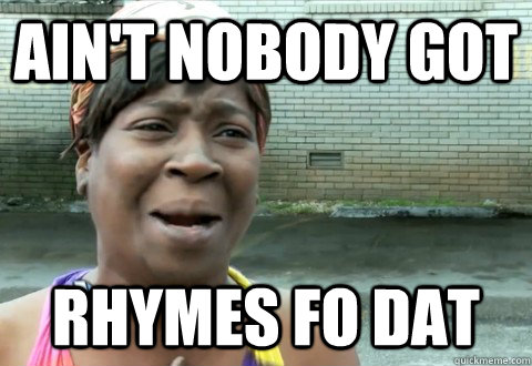 aint nobody got rhymes fo dat - aintnobody