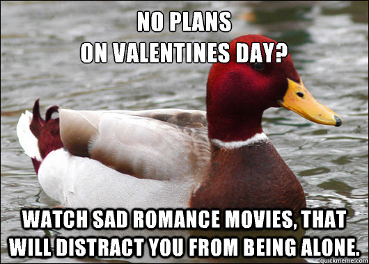 no plans on valentines day watch sad romance movies that - Malicious Advice Mallard